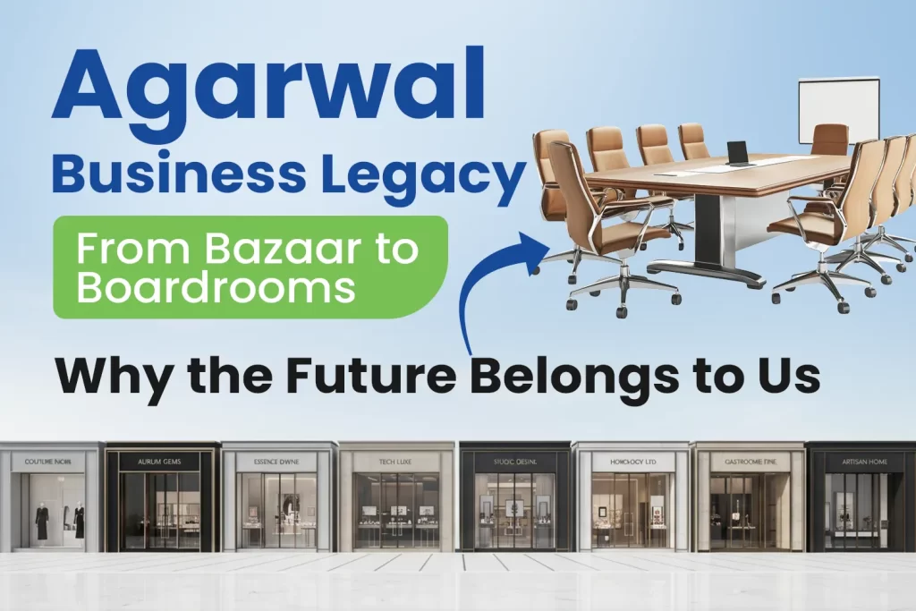 Agarwal Business Legacy: From Bazaar to Boardrooms — Why the Future Belongs to Us